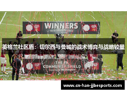 英格兰社区盾：切尔西与曼城的战术博弈与战略较量