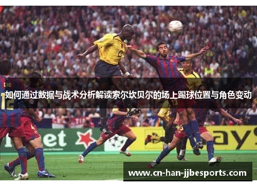 如何通过数据与战术分析解读索尔坎贝尔的场上踢球位置与角色变动