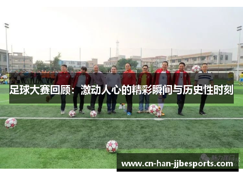 足球大赛回顾：激动人心的精彩瞬间与历史性时刻