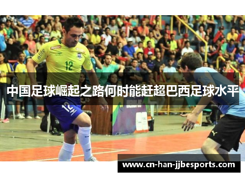 中国足球崛起之路何时能赶超巴西足球水平