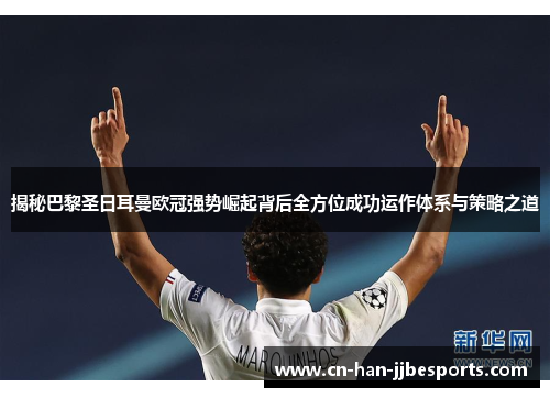 揭秘巴黎圣日耳曼欧冠强势崛起背后全方位成功运作体系与策略之道