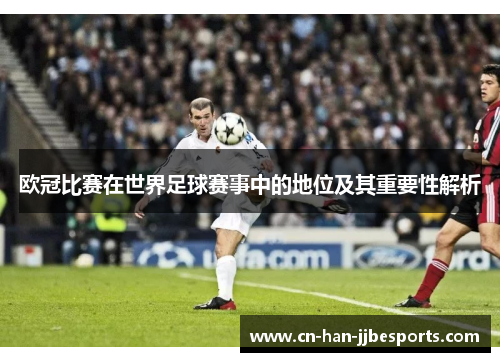 欧冠比赛在世界足球赛事中的地位及其重要性解析