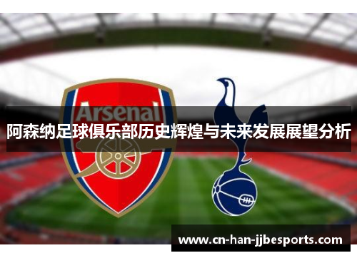 阿森纳足球俱乐部历史辉煌与未来发展展望分析