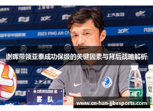 谢晖带领亚泰成功保级的关键因素与背后战略解析