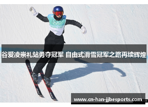 谷爱凌崇礼站勇夺冠军 自由式滑雪冠军之路再续辉煌