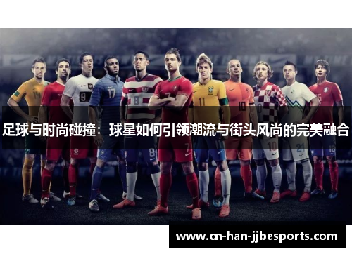 足球与时尚碰撞：球星如何引领潮流与街头风尚的完美融合
