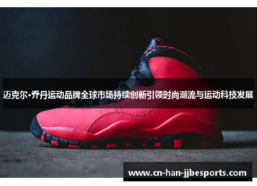 迈克尔·乔丹运动品牌全球市场持续创新引领时尚潮流与运动科技发展