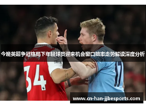 今晚英超争冠格局下年轻球员迎来机会窗口赔率走势解读深度分析