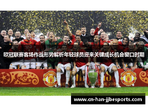 欧冠联赛客场作战形势解析年轻球员迎来关键成长机会窗口时期