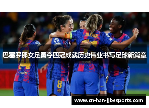 巴塞罗那女足勇夺四冠成就历史伟业书写足球新篇章 巴塞罗那女足勇夺四冠成就历史伟业书写足球新篇章
