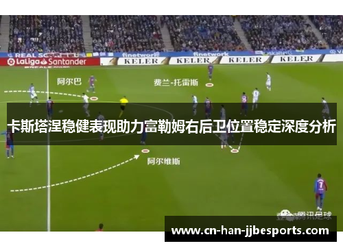 卡斯塔涅稳健表现助力富勒姆右后卫位置稳定深度分析