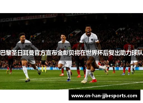 巴黎圣日耳曼官方宣布金彭贝将在世界杯后复出助力球队